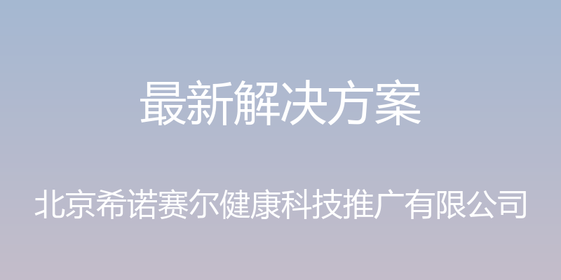 最新解决方案 - 北京希诺赛尔健康科技推广有限公司