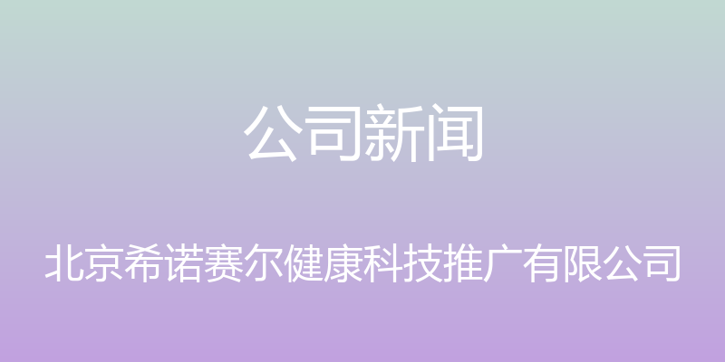 公司新闻 - 北京希诺赛尔健康科技推广有限公司